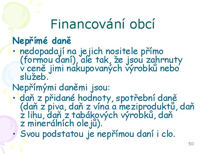 Financování obcí Nepřímé daně • nedopadají na jejich nositele přímo (formou daní), ale tak,