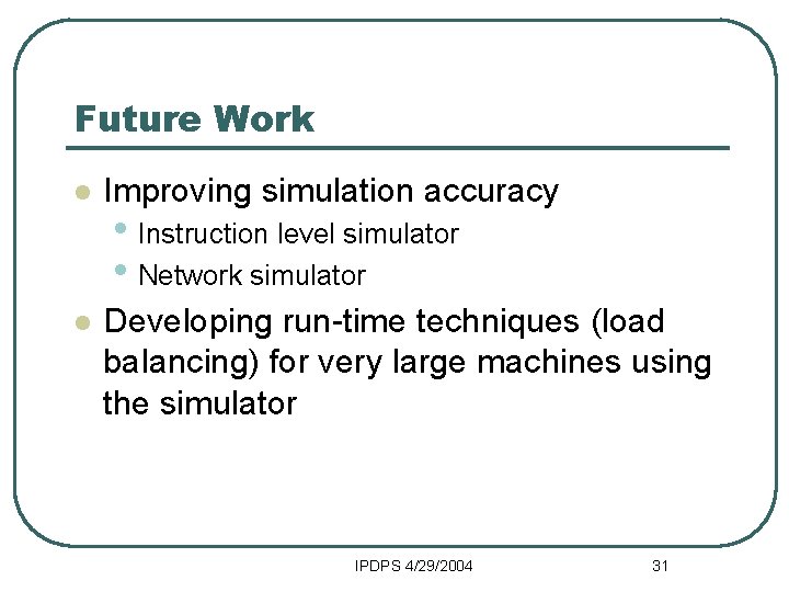 Future Work l Improving simulation accuracy l Developing run-time techniques (load balancing) for very