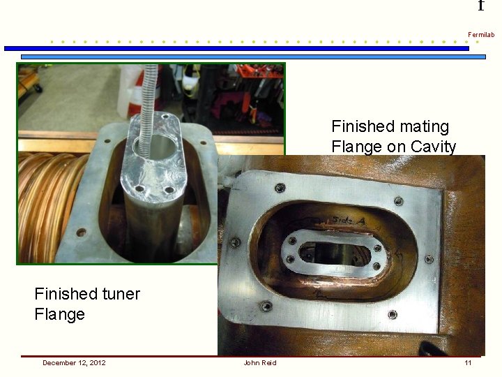 f Fermilab Finished mating Flange on Cavity Finished tuner Flange December 12, 2012 John