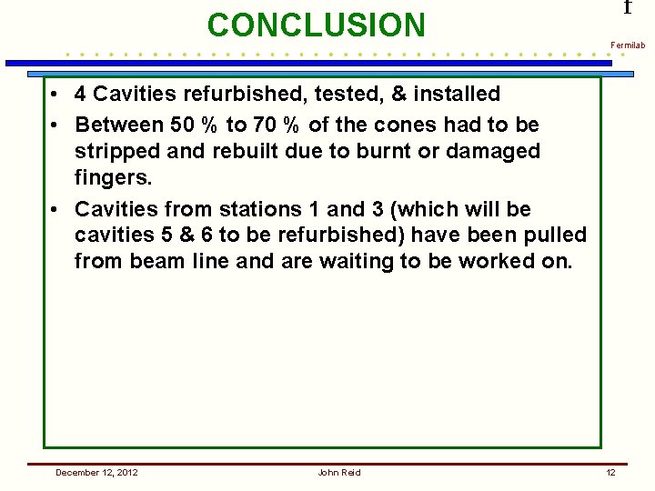 CONCLUSION f Fermilab • 4 Cavities refurbished, tested, & installed • Between 50 %