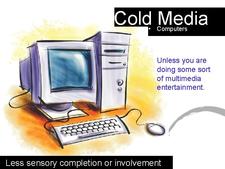 Cold Media • Computers Unless you are doing some sort of multimedia entertainment. Less