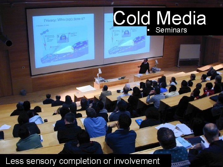Cold • Media Seminars Less sensory completion or involvement 