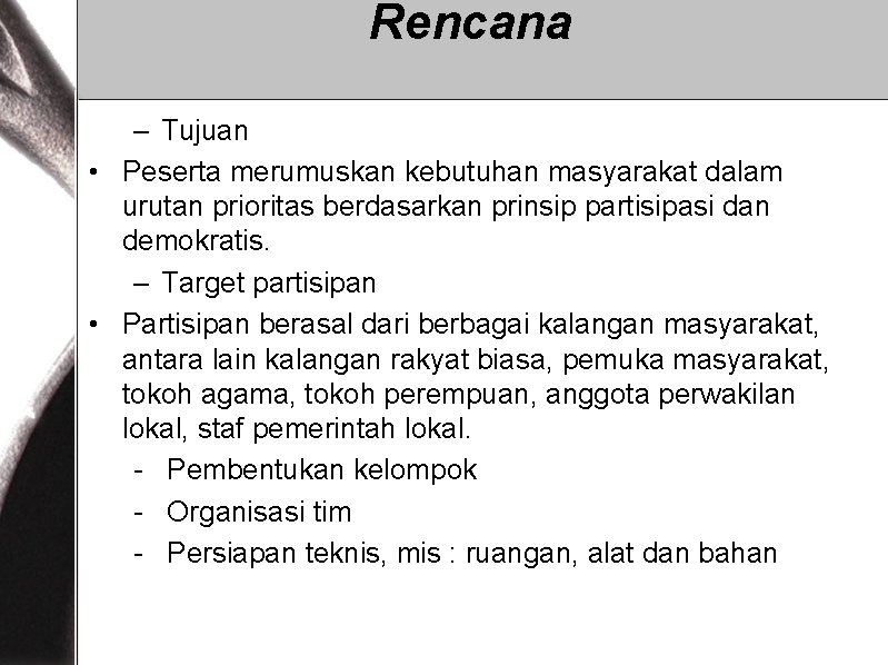 Rencana – Tujuan • Peserta merumuskan kebutuhan masyarakat dalam urutan prioritas berdasarkan prinsip partisipasi