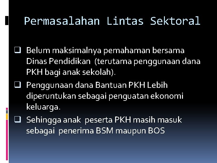 Permasalahan Lintas Sektoral q Belum maksimalnya pemahaman bersama Dinas Pendidikan (terutama penggunaan dana PKH