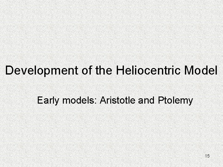 Development of the Heliocentric Model Early models: Aristotle and Ptolemy 15 