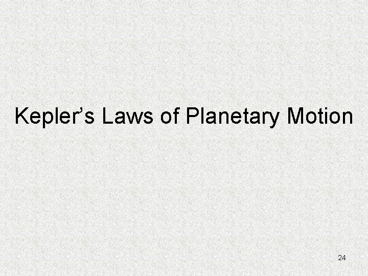 Kepler’s Laws of Planetary Motion 24 