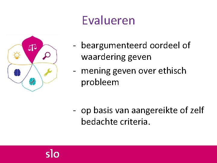 Evalueren - beargumenteerd oordeel of waardering geven - mening geven over ethisch probleem -