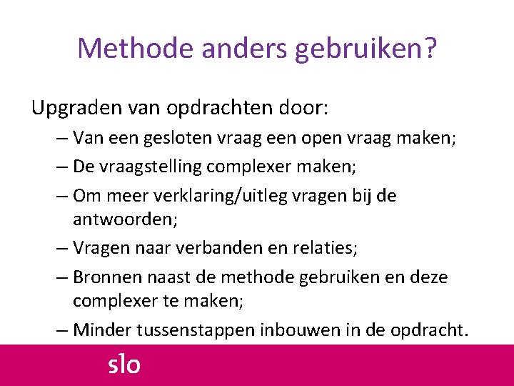 Methode anders gebruiken? Upgraden van opdrachten door: – Van een gesloten vraag een open