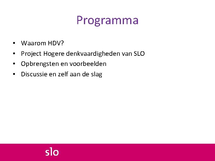 Programma • • Waarom HDV? Project Hogere denkvaardigheden van SLO Opbrengsten en voorbeelden Discussie