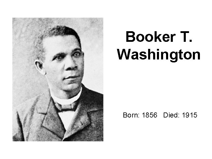 Booker T. Washington Born: 1856 Died: 1915 