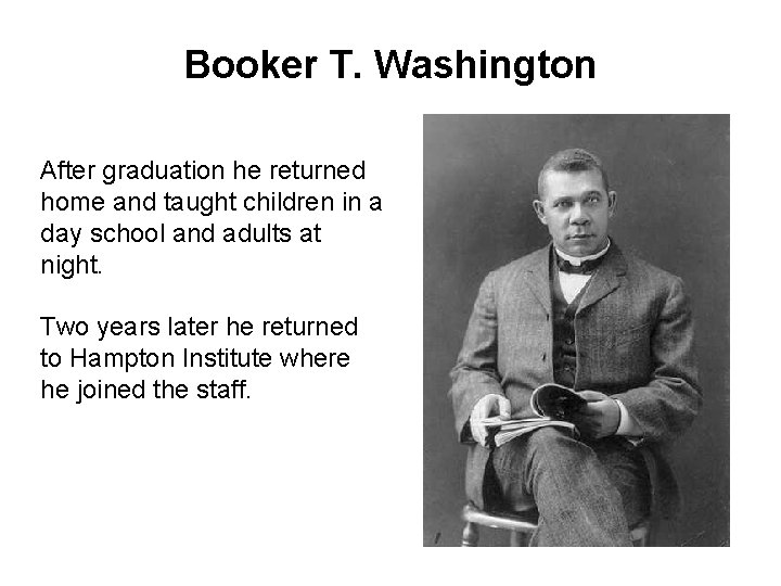 Booker T. Washington After graduation he returned home and taught children in a day