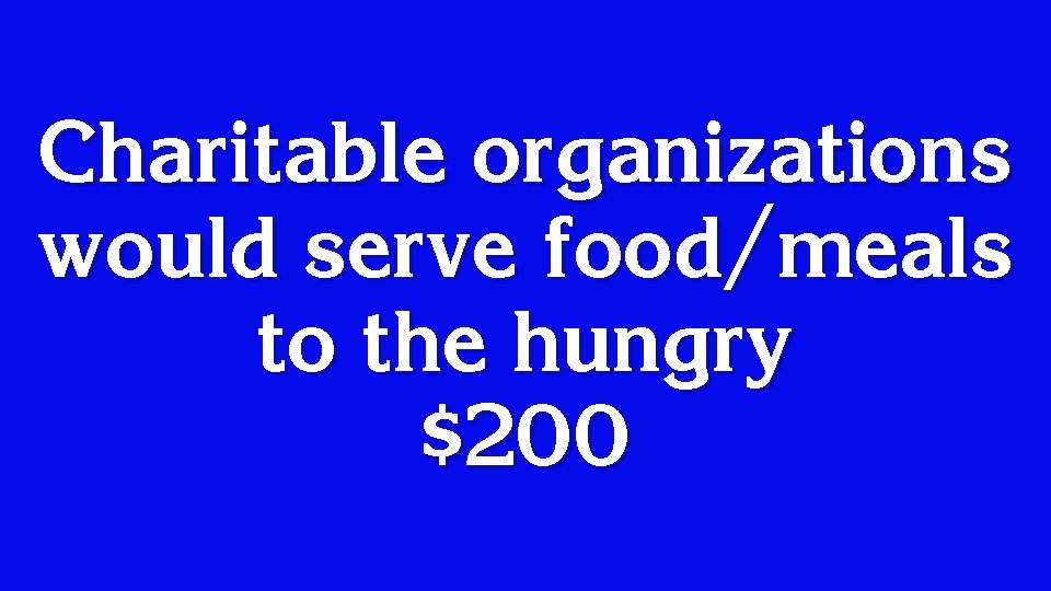 Charitable organizations would serve food/meals to the hungry $200 