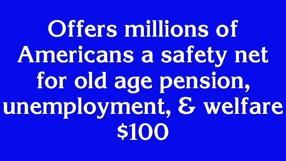 Offers millions of Americans a safety net for old age pension, unemployment, & welfare