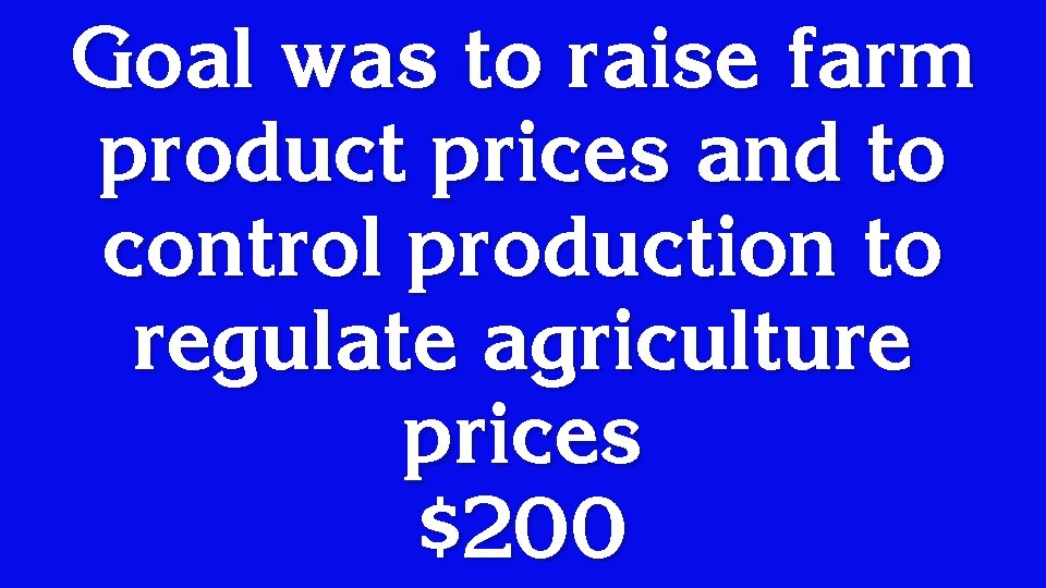 Goal was to raise farm product prices and to control production to regulate agriculture