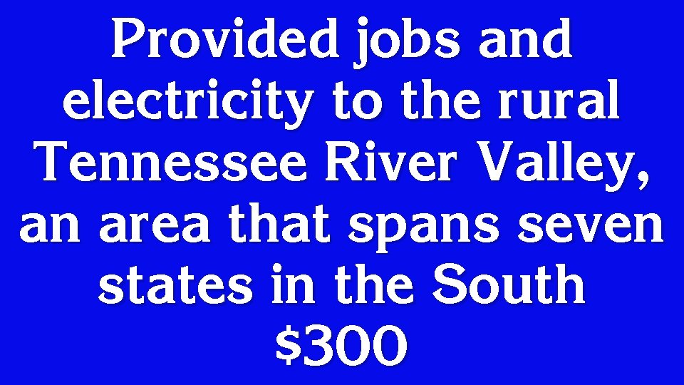 Provided jobs and electricity to the rural Tennessee River Valley, an area that spans