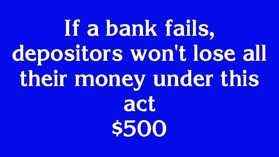 If a bank fails, depositors won't lose all their money under this act $500