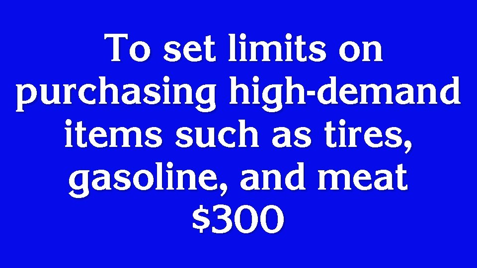 To set limits on purchasing high-demand items such as tires, gasoline, and meat $300