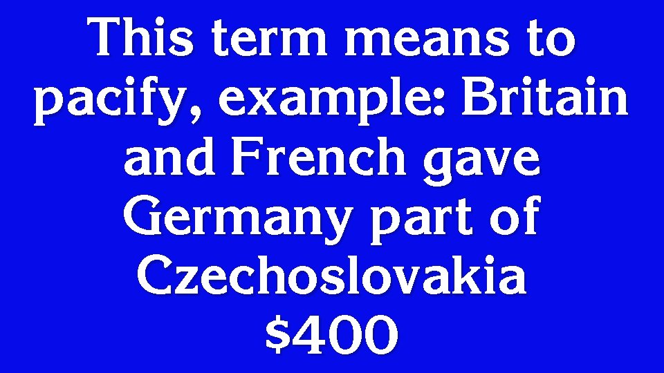 This term means to pacify, example: Britain and French gave Germany part of Czechoslovakia