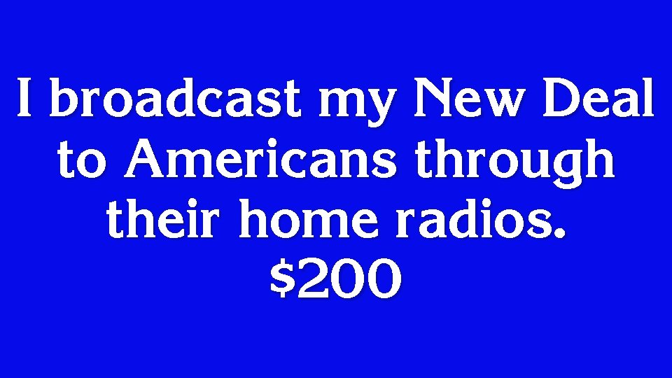 I broadcast my New Deal to Americans through their home radios. $200 