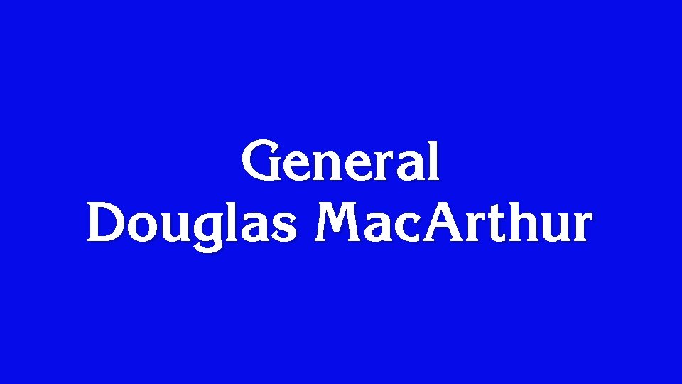 General Douglas Mac. Arthur 