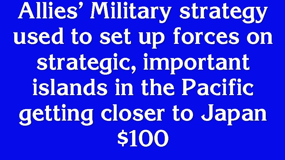 Allies’ Military strategy used to set up forces on strategic, important islands in the