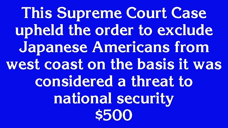 This Supreme Court Case upheld the order to exclude Japanese Americans from west coast