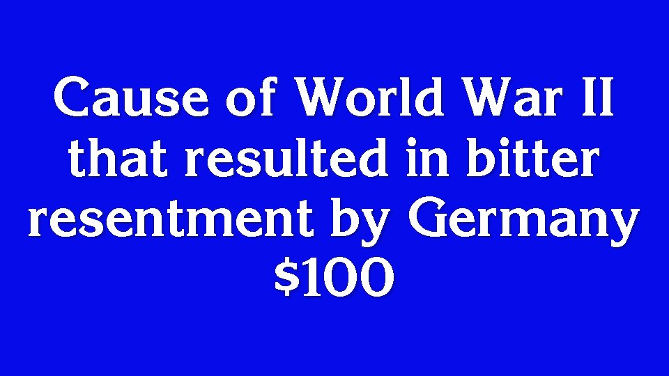 Cause of World War II that resulted in bitter resentment by Germany $100 