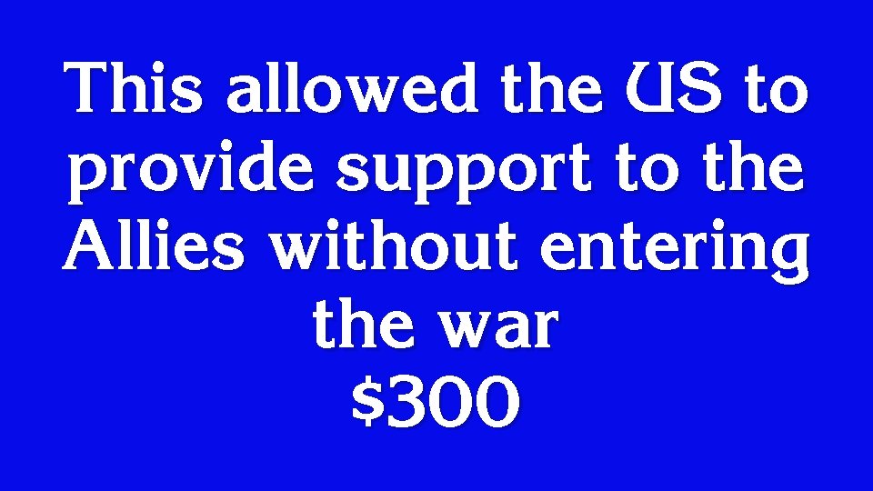 This allowed the US to provide support to the Allies without entering the war