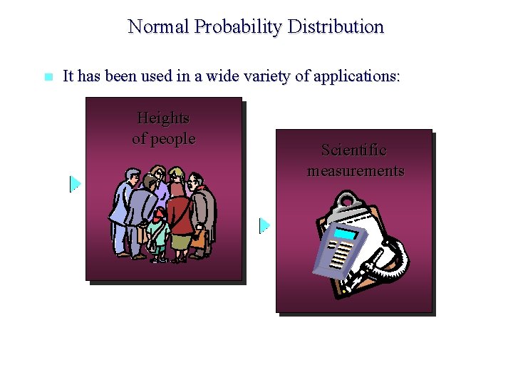 Normal Probability Distribution n It has been used in a wide variety of applications: