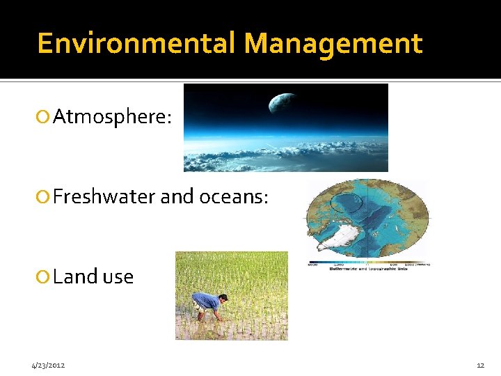 Environmental Management Atmosphere: Freshwater and oceans: Land use 4/23/2012 12 