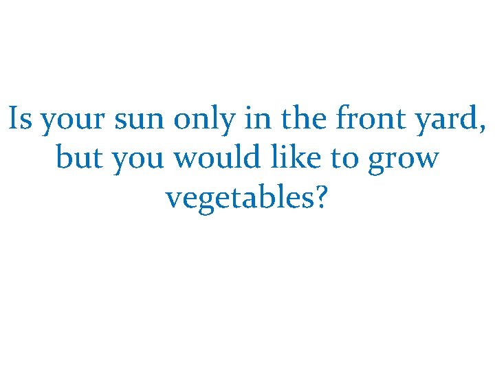 Is your sun only in the front yard, but you would like to grow