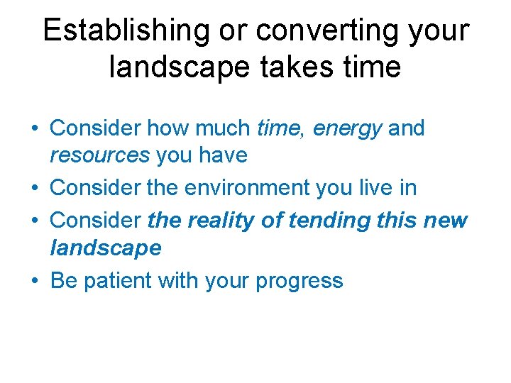 Establishing or converting your landscape takes time • Consider how much time, energy and