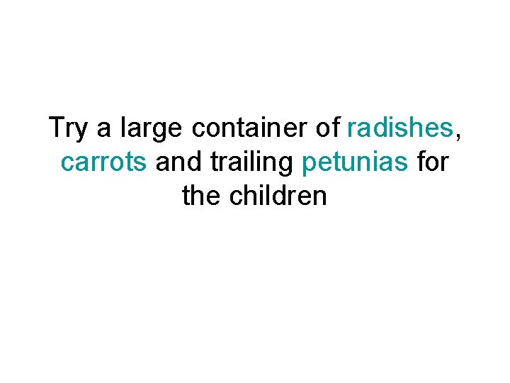 Try a large container of radishes, carrots and trailing petunias for the children 