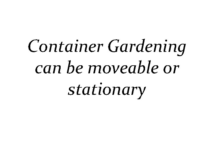 Container Gardening can be moveable or stationary 