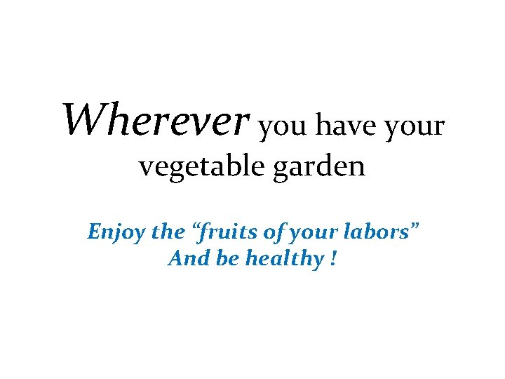 Wherever you have your vegetable garden Enjoy the “fruits of your labors” And be
