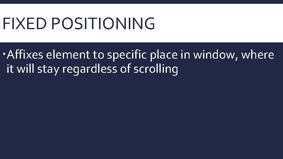 FIXED POSITIONING Affixes element to specific place in window, where it will stay regardless