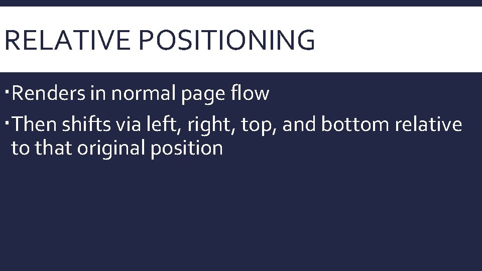 RELATIVE POSITIONING Renders in normal page flow Then shifts via left, right, top, and