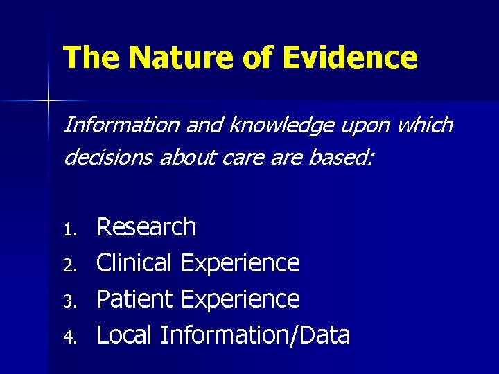 The Nature of Evidence Information and knowledge upon which decisions about care based: 1.