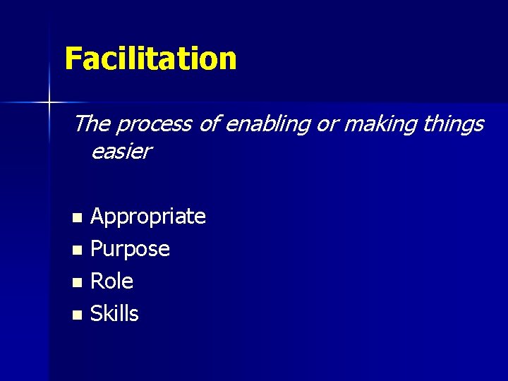 Facilitation The process of enabling or making things easier n n Appropriate Purpose Role
