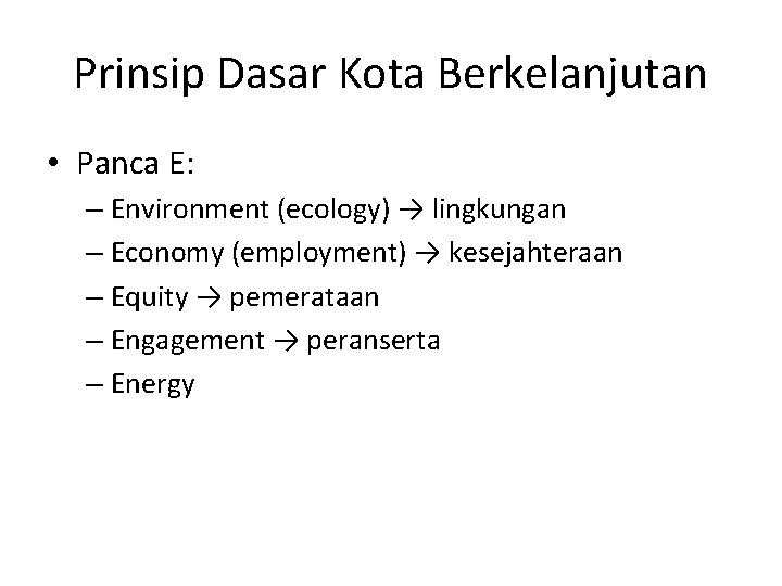 Prinsip Dasar Kota Berkelanjutan • Panca E: – Environment (ecology) → lingkungan – Economy