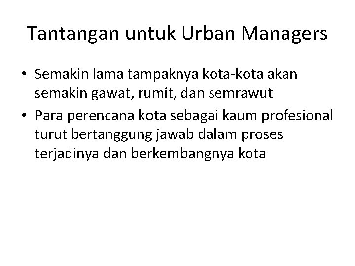 Tantangan untuk Urban Managers • Semakin lama tampaknya kota-kota akan semakin gawat, rumit, dan