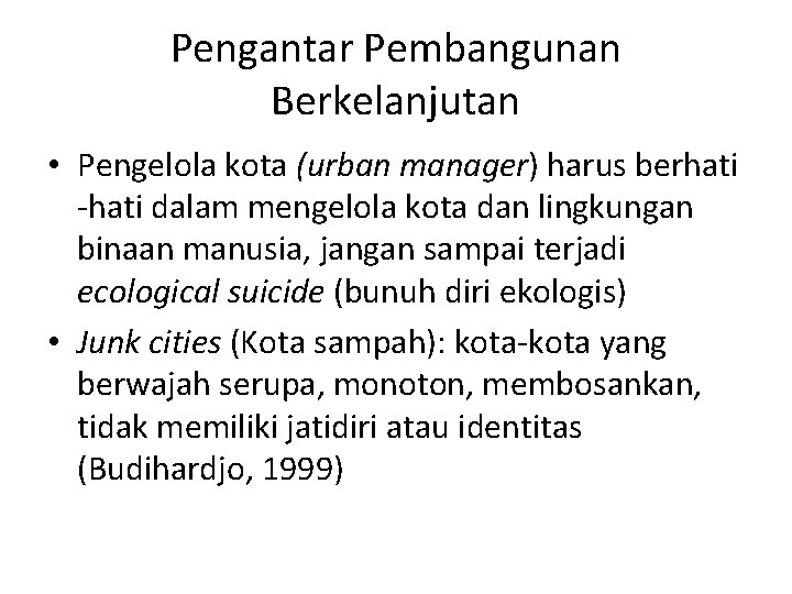 Pengantar Pembangunan Berkelanjutan • Pengelola kota (urban manager) harus berhati -hati dalam mengelola kota