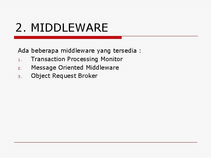 2. MIDDLEWARE Ada beberapa middleware yang tersedia : 1. Transaction Processing Monitor 2. Message