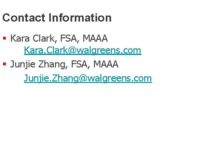 Contact Information § Kara Clark, FSA, MAAA Kara. Clark@walgreens. com § Junjie Zhang, FSA,