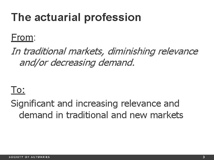 The actuarial profession From: In traditional markets, diminishing relevance and/or decreasing demand. To: Significant