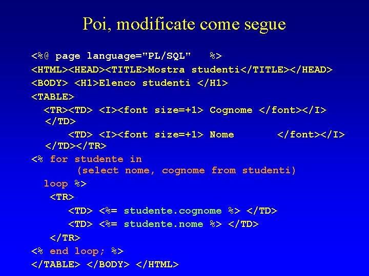 Poi, modificate come segue <%@ page language="PL/SQL" %> <HTML><HEAD><TITLE>Mostra studenti</TITLE></HEAD> <BODY> <H 1>Elenco studenti
