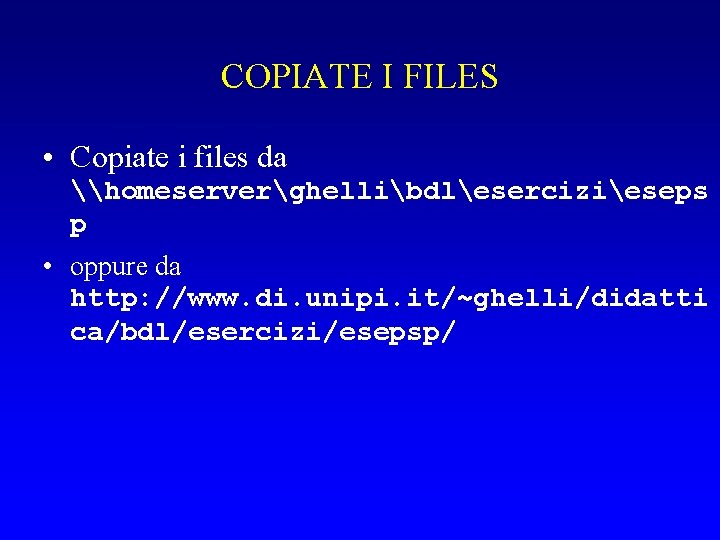 COPIATE I FILES • Copiate i files da \homeserverghellibdlesercizieseps p • oppure da http: