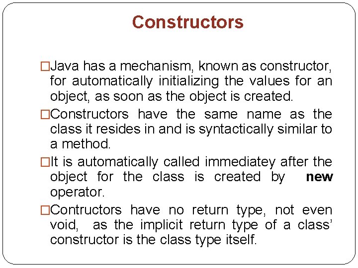 Constructors �Java has a mechanism, known as constructor, for automatically initializing the values for Constructors �Java has a mechanism, known as constructor, for automatically initializing the values for