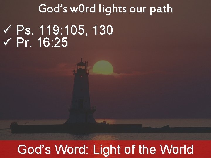 God’s w 0 rd lights our path ü Ps. 119: 105, 130 ü Pr.