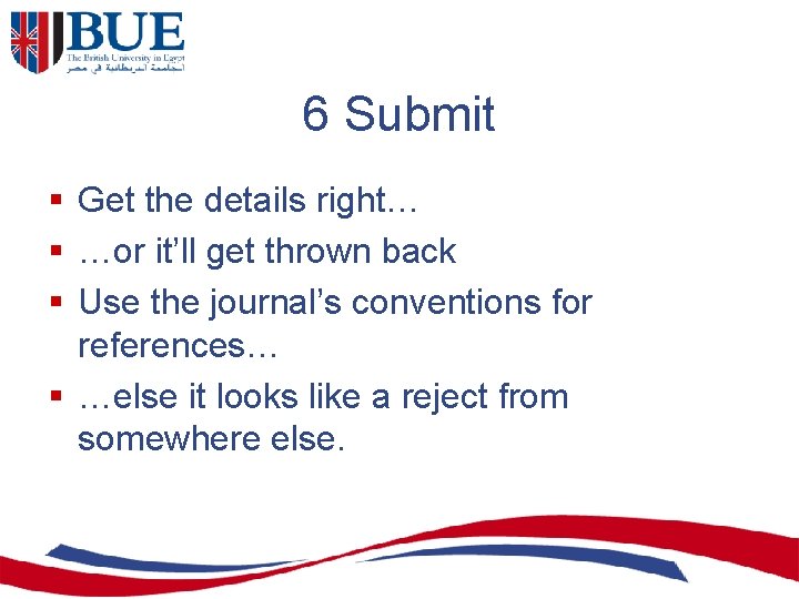 6 Submit § Get the details right… § …or it’ll get thrown back §